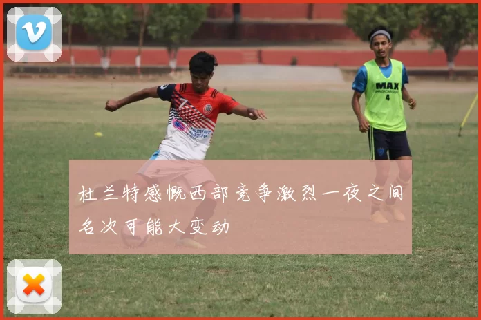 杜兰特感慨西部竞争激烈一夜之间名次可能大变动
