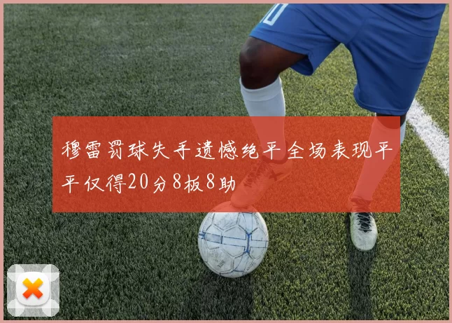 穆雷罚球失手遗憾绝平全场表现平平仅得20分8板8助