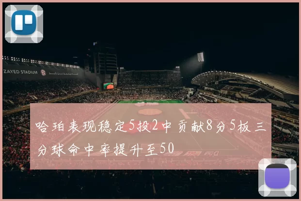 哈珀表现稳定5投2中贡献8分5板三分球命中率提升至50