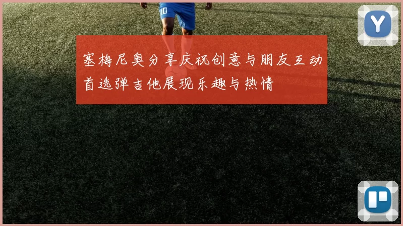 塞梅尼奥分享庆祝创意与朋友互动首选弹吉他展现乐趣与热情