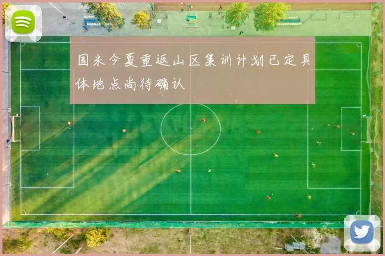 国米今夏重返山区集训计划已定具体地点尚待确认