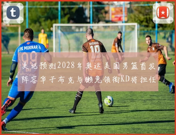 美记预测2028年奥运美国男篮首发阵容华子布克与獭兔领衔KD将担任替补