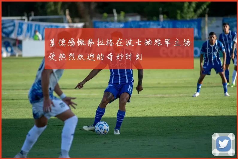 基德感慨弗拉格在波士顿绿军主场受热烈欢迎的奇妙时刻