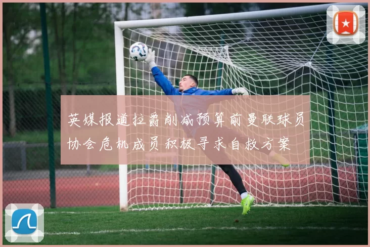英媒报道拉爵削减预算前曼联球员协会危机成员积极寻求自救方案