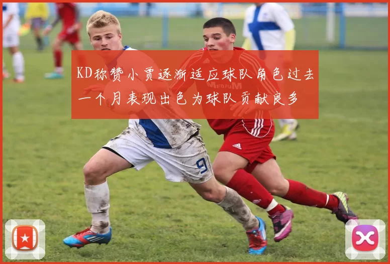 KD称赞小贾逐渐适应球队角色过去一个月表现出色为球队贡献良多