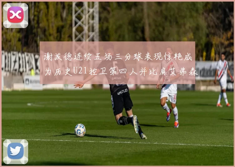 谢泼德连续五场三分球表现惊艳成为历史U21控卫第四人并比肩艾弗森等传奇