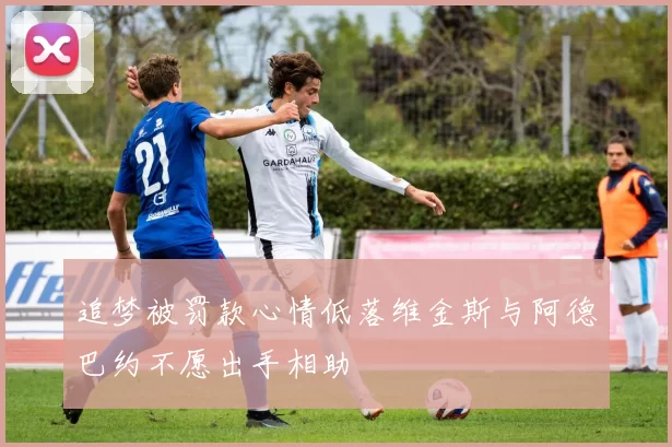 追梦被罚款心情低落维金斯与阿德巴约不愿出手相助