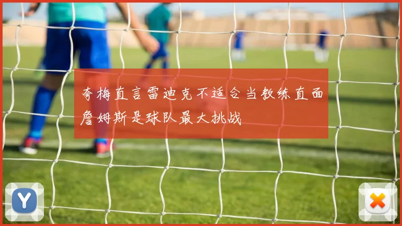 夸梅直言雷迪克不适合当教练直面詹姆斯是球队最大挑战