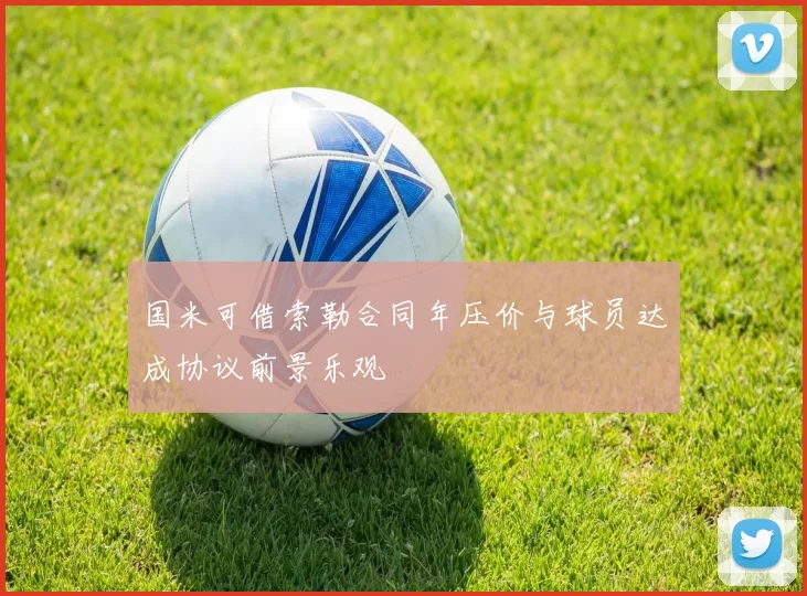 国米可借索勒合同年压价与球员达成协议前景乐观