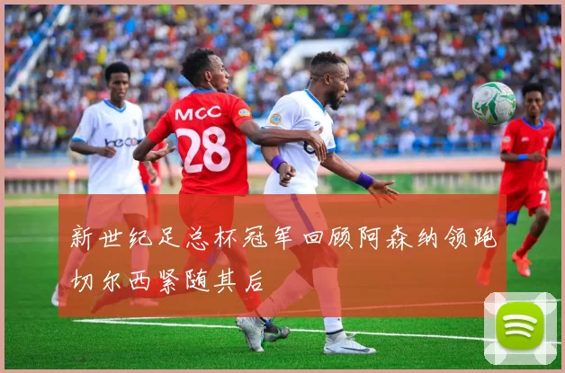 新世纪足总杯冠军回顾阿森纳领跑切尔西紧随其后
