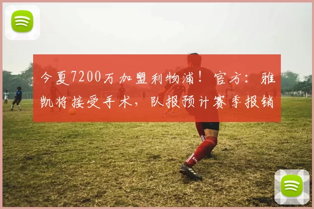 今夏7200万加盟利物浦！官方：雅凯将接受手术，队报预计赛季报销
