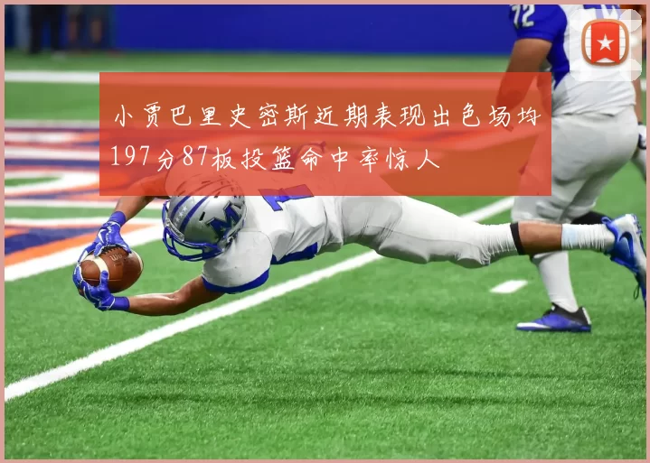 小贾巴里史密斯近期表现出色场均197分87板投篮命中率惊人